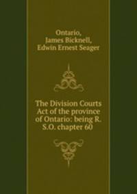 The Division Courts Act of the province of Ontario: being R.S.O. chapter 60 .
