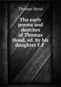 The early poems and sketches of Thomas Hood, ed. by his daughter F.F .
