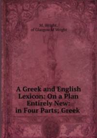 A Greek and English Lexicon: On a Plan Entirely New: in Four Parts; Greek .