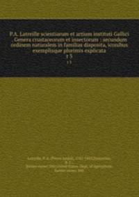 P.A. Latreille scientiarum et artium instituti Gallici . Genera crustaceorum et insectorum : secundum ordinem naturalem in familias disposita, iconibus exemplisque plurimis explicata. t 3