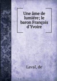 Une ame de lumiere; le baron Francois d