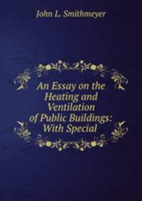 An Essay on the Heating and Ventilation of Public Buildings: With Special .