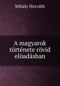 A magyarok tortenete rovid eloadasban