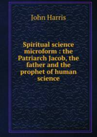 Spiritual science microform : the Patriarch Jacob, the father and the prophet of human science