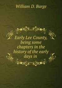 Early Lee County, being some chapters in the history of the early days in .