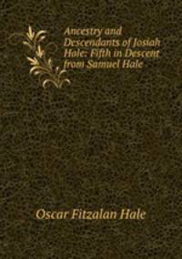 Ancestry and Descendants of Josiah Hale: Fifth in Descent from Samuel Hale .