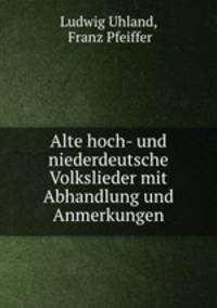Alte hoch- und niederdeutsche Volkslieder mit Abhandlung und Anmerkungen