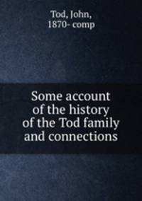 Some account of the history of the Tod family and connections
