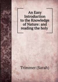An Easy Introduction to the Knowledge of Nature: and reading the holy .