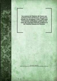 Les sources de l`histoire de France aux Archives d`tat de Florence, des guerres d`Italie la rvolution (1494-1789) essai d`inventaire mthodique publi par les soins de la Socit d`histoire moderne et de l`Institut franais de Florence
