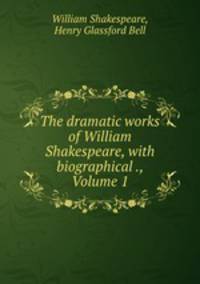 The dramatic works of William Shakespeare, with biographical ., Volume 1