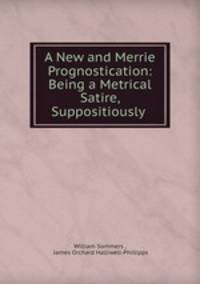 A New and Merrie Prognostication: Being a Metrical Satire, Suppositiously .