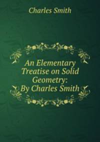 An Elementary Treatise on Solid Geometry: By Charles Smith