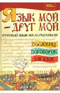 Язык мой - друг мой: русский язык на материалах пословиц, поговорок, загадок - (Учение с увлечением)