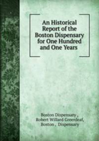 An Historical Report of the Boston Dispensary for One Hundred and One Years .