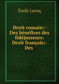 Droit romain:- Des benefices des fidejusseurs: Droit francais:- Des .