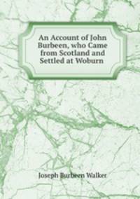 An Account of John Burbeen, who Came from Scotland and Settled at Woburn .