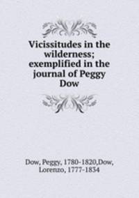 Vicissitudes in the wilderness; exemplified in the journal of Peggy Dow