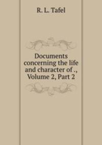 Documents concerning the life and character of ., Volume 2, Part 2