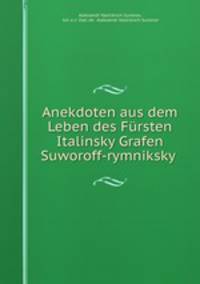 Anekdoten aus dem Leben des Fursten Italinsky Grafen Suworoff-rymniksky .