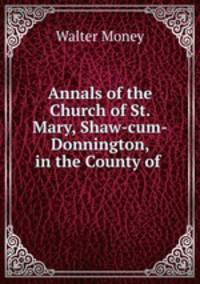 Annals of the Church of St. Mary, Shaw-cum-Donnington, in the County of .