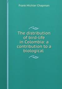 The distribution of bird-life in Colombia: a contribution to a biological .