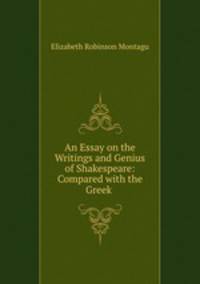 An Essay on the Writings and Genius of Shakespeare: Compared with the Greek .