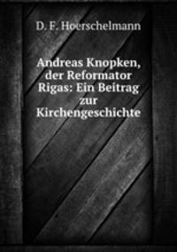 Andreas Knopken, der Reformator Rigas: Ein Beitrag zur Kirchengeschichte .