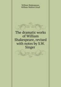 The dramatic works of William Shakespeare, revised with notes by S.W. Singer .