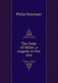 The Duke of Milan: a tragedy in five acts
