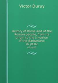 History of Rome and of the Roman people, from its origin to the Invasion of the Barbarians;. 07 pt.02