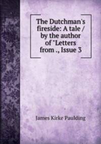 The Dutchman`s fireside: A tale / by the author of "Letters from ., Issue 3
