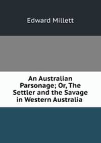 An Australian Parsonage; Or, The Settler and the Savage in Western Australia .