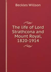 The life of Lord Strathcona and Mount Royal, 1820-1914