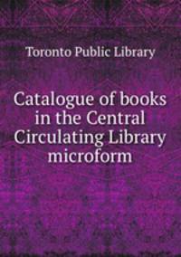 Catalogue of books in the Central Circulating Library microform
