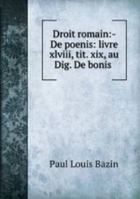 Droit romain:- De poenis: livre xlviii, tit. xix, au Dig. De bonis .