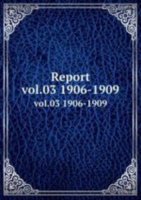 Report. vol.03 1906-1909
