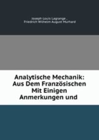 Analytische Mechanik: Aus Dem Franzosischen Mit Einigen Anmerkungen und .