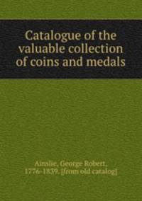 Catalogue of the valuable collection of coins and medals
