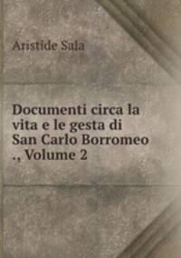 Documenti circa la vita e le gesta di San Carlo Borromeo ., Volume 2