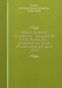 Affaire Guibord microforme : discours de F.X.A. Trudel, ecr., prononce les 28 et 29 mars et le 1er avril 1870