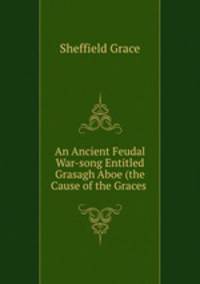 An Ancient Feudal War-song Entitled Grasagh Aboe (the Cause of the Graces .