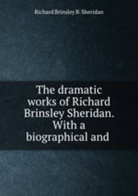 The dramatic works of Richard Brinsley Sheridan. With a biographical and .