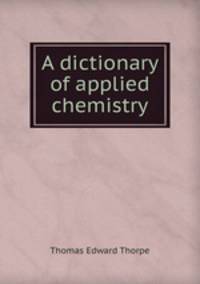 A dictionary of applied chemistry