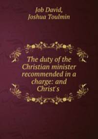 The duty of the Christian minister recommended in a charge: and Christ