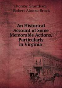 An Historical Account of Some Memorable Actions, Particularly in Virginia .