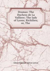 Dramas: The Duchess de La Valliere; The lady of Lyons; Richilieu; or, The .