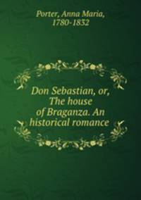 Don Sebastian, or, The house of Braganza. An historical romance