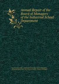 Annual Report of the Board of Managers of the Industrial School Department .