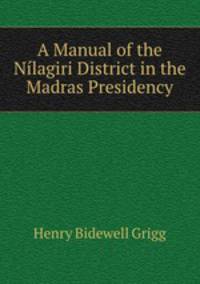 A Manual of the Nilagiri District in the Madras Presidency